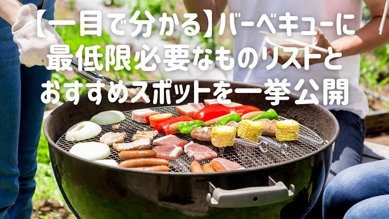 一目で分かる】バーベキューに最低限必要なものリストとおすすめ